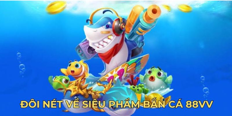 Ưu điểm nổi bật khi chơi bắn cá 88VV